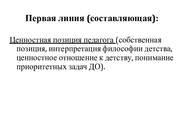 Первая линия (составляющая): Ценностная позиция педагога (собственная позиция, интерпретация философии