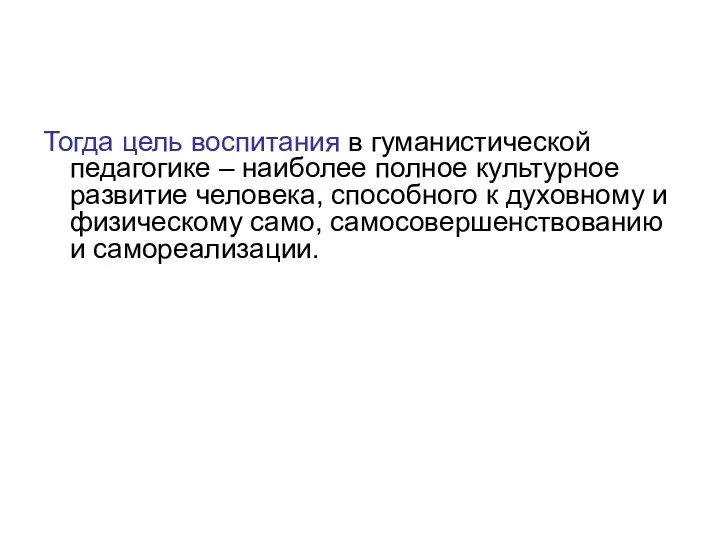 Тогда цель воспитания в гуманистической педагогике – наиболее полное культурное