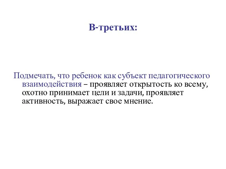 В-третьих: Подмечать, что ребенок как субъект педагогического взаимодействия – проявляет