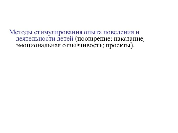 Методы стимулирования опыта поведения и деятельности детей (поощрение; наказание; эмоциональная отзывчивость; проекты).