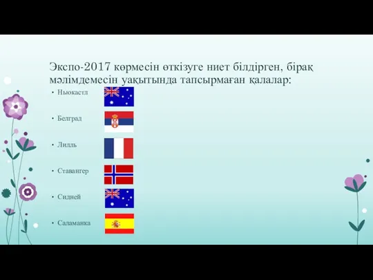 Экспо-2017 көрмесін өткізуге ниет білдірген, бірақ мәлімдемесін уақытында тапсырмаған қалалар: Ньюкастл Белград Лилль Ставангер Сидней Саламанка