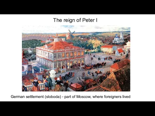 The reign of Peter I German settlement (sloboda) - part of Moscow, where foreigners lived