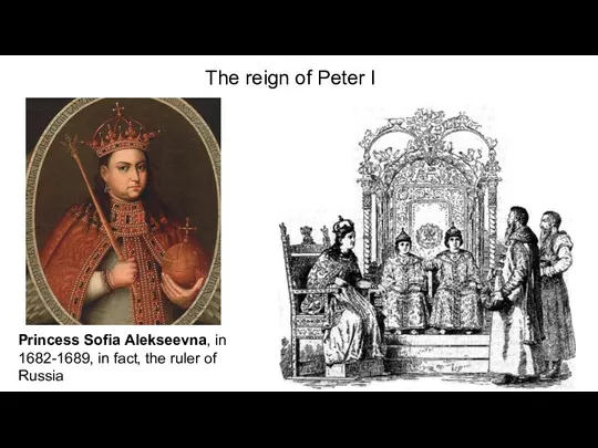 The reign of Peter I Princess Sofia Alekseevna, in 1682-1689, in fact, the ruler of Russia