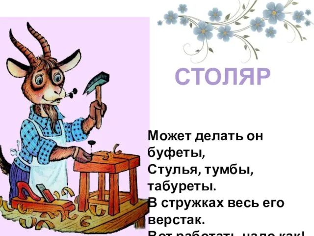 Может делать он буфеты, Стулья, тумбы, табуреты. В стружках весь