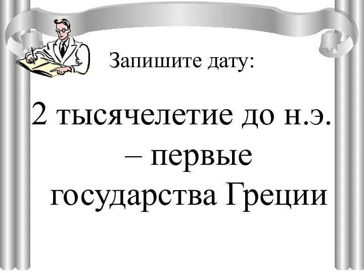 Запишите дату: 2 тысячелетие до н.э. – первые государства Греции