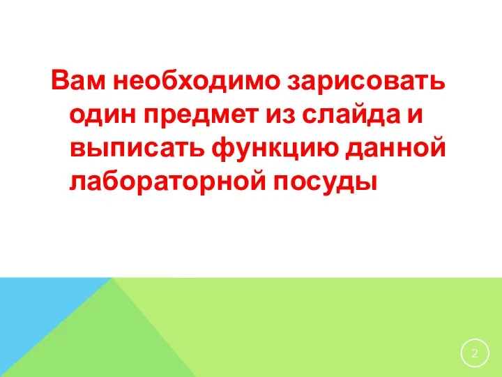 Вам необходимо зарисовать один предмет из слайда и выписать функцию данной лабораторной посуды