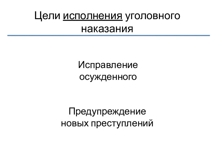 Цели исполнения уголовного наказания Исправление осужденного Предупреждение новых преступлений