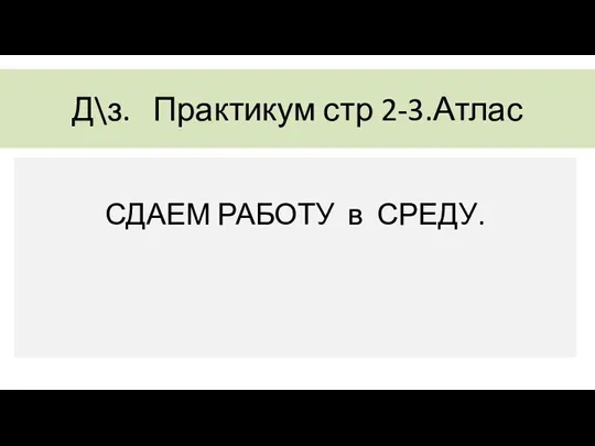 Д\з. Практикум стр 2-3.Атлас СДАЕМ РАБОТУ в СРЕДУ.