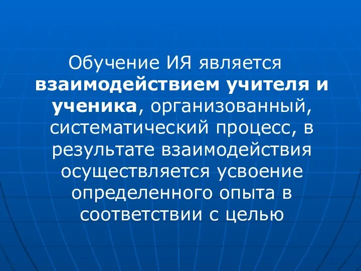 Обучение ИЯ является взаимодействием учителя и ученика, организованный, систематический процесс,