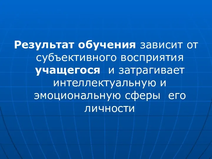 Результат обучения зависит от субъективного восприятия учащегося и затрагивает интеллектуальную и эмоциональную сферы его личности