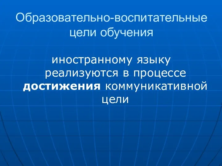 Образовательно-воспитательные цели обучения иностранному языку реализуются в процессе достижения коммуникативной цели