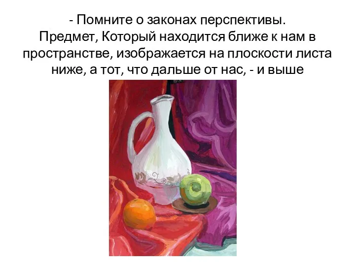 - Помните о законах перспективы. Предмет, Который находится ближе к нам в пространстве,