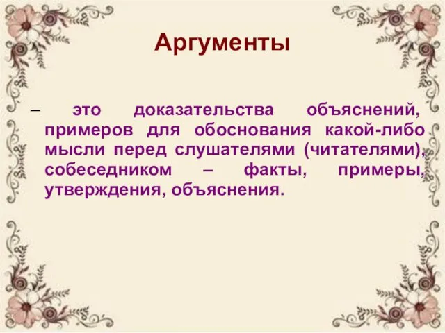 Аргументы – это доказательства объяснений, примеров для обоснования какой-либо мысли