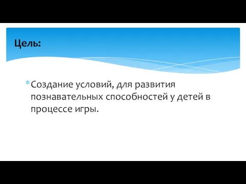 Создание условий, для развития познавательных способностей у детей в процессе игры. Цель: