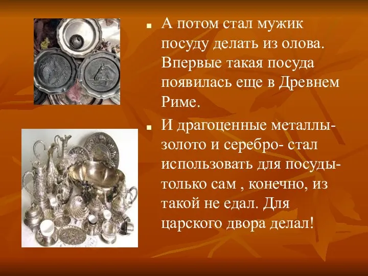 А потом стал мужик посуду делать из олова. Впервые такая посуда появилась еще