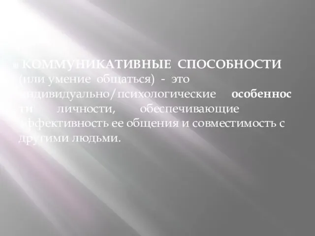 КОММУНИКАТИВНЫЕ СПОСОБНОСТИ (или умение общаться) - это индивидуально/психологические особенности личности,