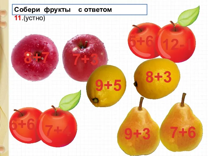 Собери фрукты с ответом 11.(устно) 8+3 9+3 7+4 9+5 7+6 8+7 7+3 5+6 12-1 6+6