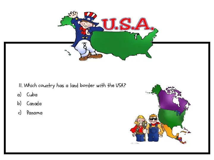 11. Which country has a land border with the USA? Cuba Canada Panama