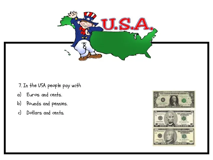 7. In the USA people pay with Euros and cents. Pounds and pennies. Dollars and cents.