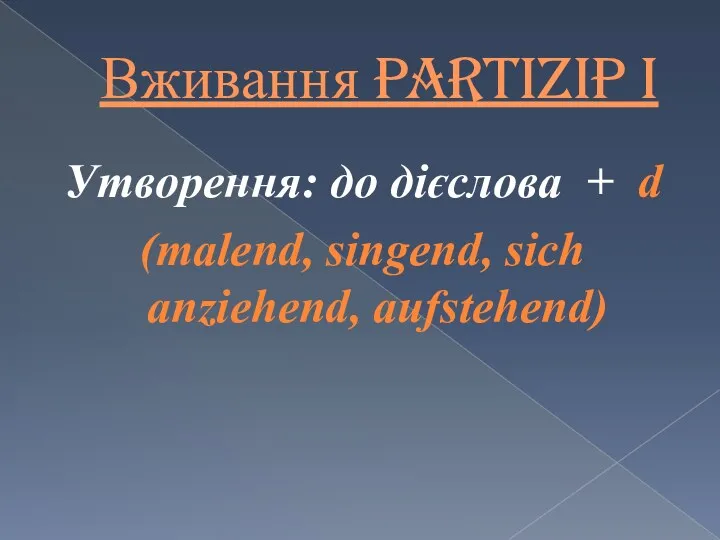 Вживання Partizip I Утворення: до дієслова + d (malend, singend, sich anziehend, aufstehend)