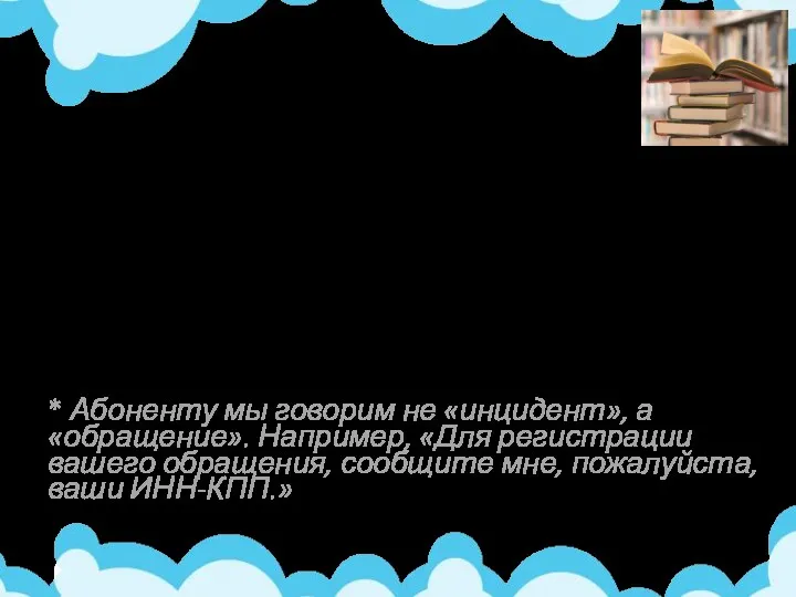 Основные понятия: Инцидент * – зарегистрированное обращение абонента. Информация о контактах с абонентом