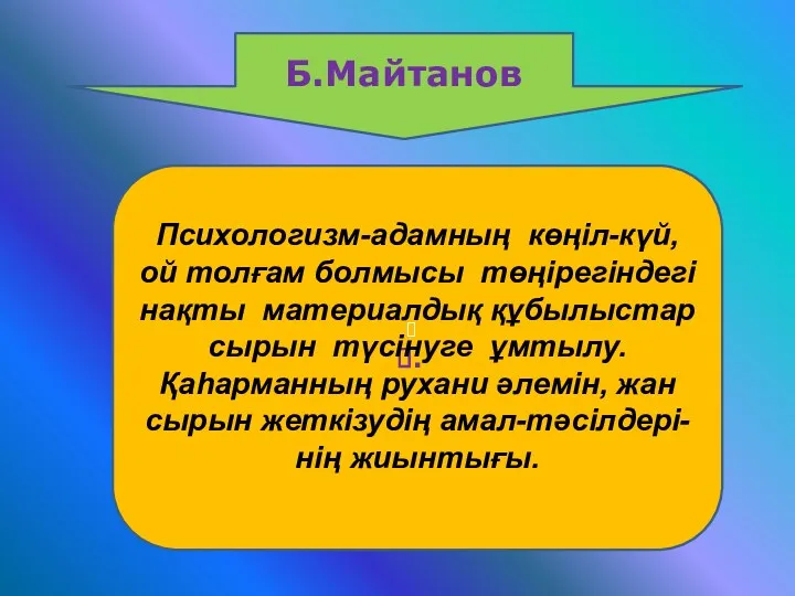 Б.Майтанов . Психологизм-адамның көңіл-күй, ой толғам болмысы төңірегіндегі нақты материалдық