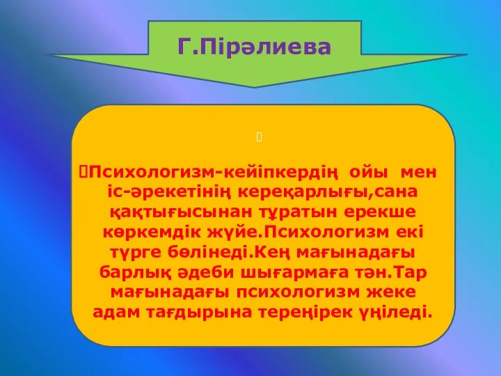 Г.Пірәлиева Психологизм-кейіпкердің ойы мен іс-әрекетінің кереқарлығы,сана қақтығысынан тұратын ерекше көркемдік