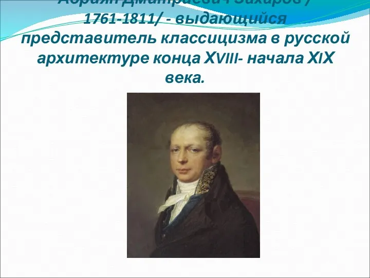 Адриян Дмитриевич Захаров / 1761-1811/ - выдающийся представитель классицизма в