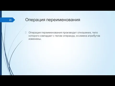 Операция переименования Операция переименования производит отношение, тело которого совпадает с телом операнда, но имена атрибутов изменены.