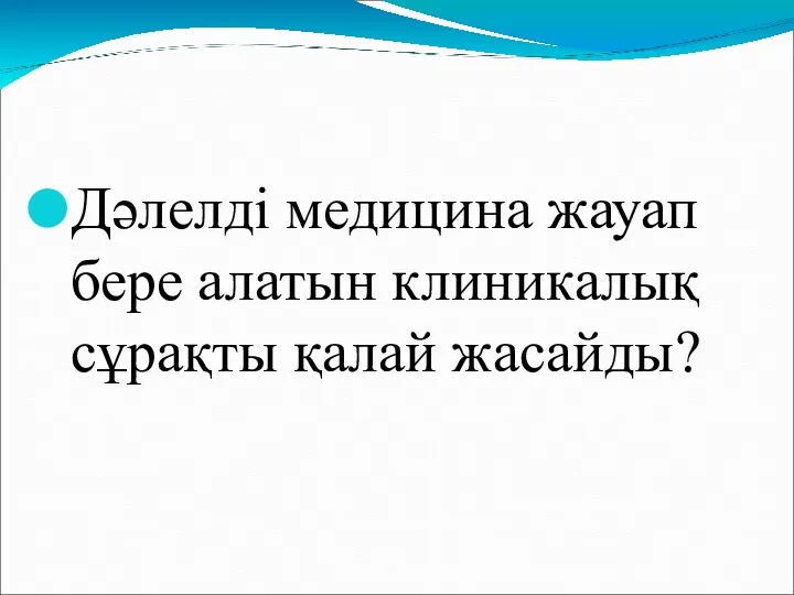 Дәлелді медицина жауап бере алатын клиникалық сұрақты қалай жасайды?