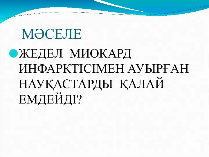 МӘСЕЛЕ ЖЕДЕЛ МИОКАРД ИНФАРКТІСІМЕН АУЫРҒАН НАУҚАСТАРДЫ ҚАЛАЙ ЕМДЕЙДІ?