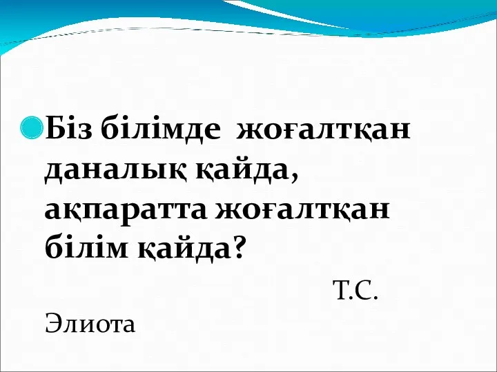 Біз білімде жоғалтқан даналық қайда, ақпаратта жоғалтқан білім қайда? Т.С.Элиота