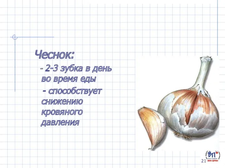 Чеснок: - 2-3 зубка в день во время еды - способствует снижению кровяного давления