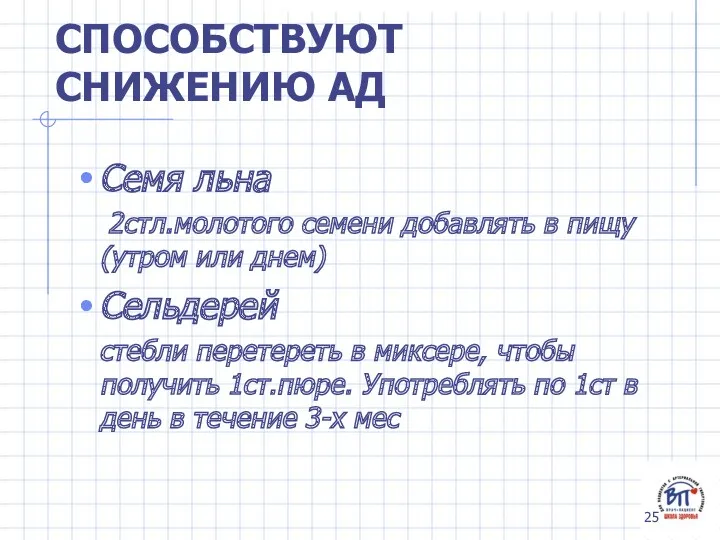 СПОСОБСТВУЮТ СНИЖЕНИЮ АД Семя льна 2стл.молотого семени добавлять в пищу (утром или днем)