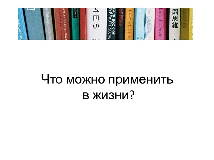 Что можно применить в жизни?