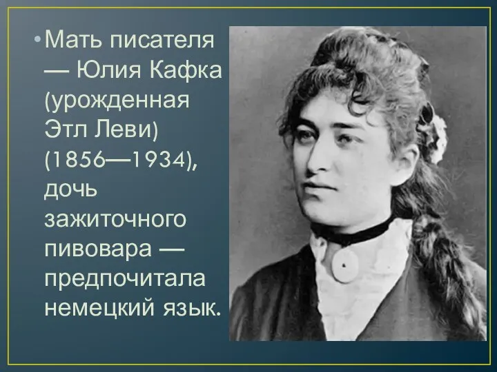 Мать писателя — Юлия Кафка (урожденная Этл Леви) (1856—1934), дочь зажиточного пивовара — предпочитала немецкий язык.