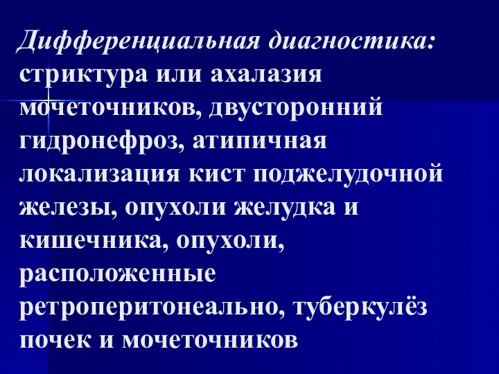 Дифференциальная диагностика: стриктура или ахалазия мочеточников, двусторонний гидронефроз, атипичная локализация