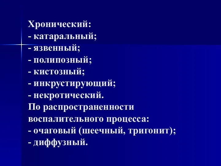 Хронический: - катаральный; - язвенный; - полипозный; - кистозный; -