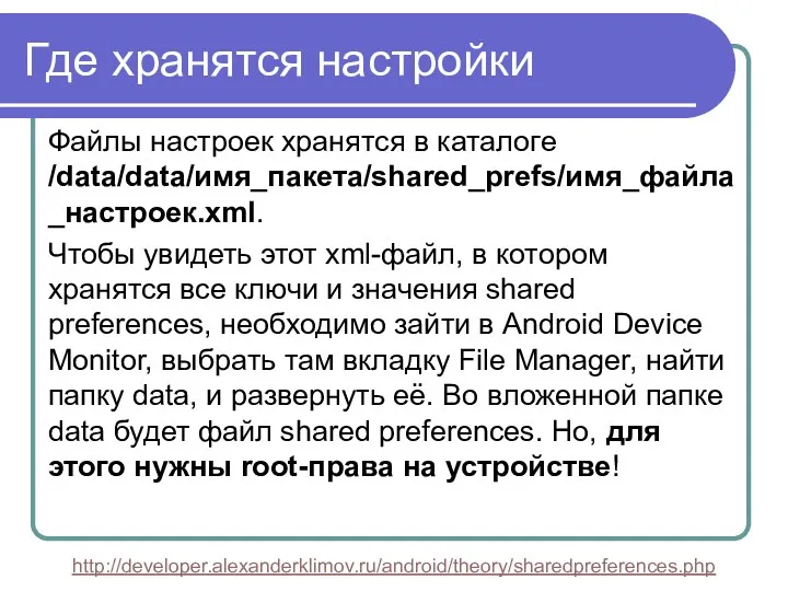 Где хранятся настройки Файлы настроек хранятся в каталоге /data/data/имя_пакета/shared_prefs/имя_файла_настроек.xml. Чтобы увидеть этот xml-файл,