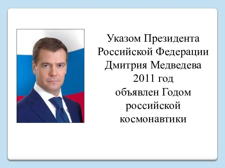 Указом Президента Российской Федерации Дмитрия Медведева 2011 год объявлен Годом российской космонавтики