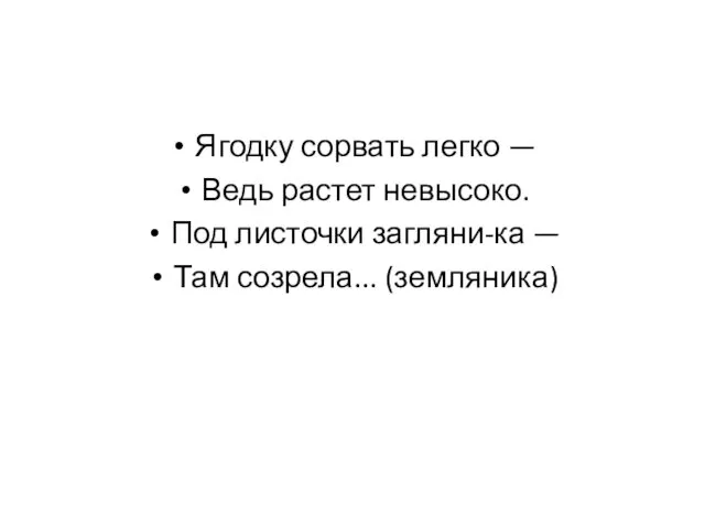 Ягодку сорвать легко — Ведь растет невысоко. Под листочки загляни-ка — Там созрела... (земляника)