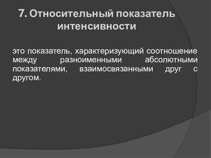 7. Относительный показатель интенсивности это показатель, характеризующий соотношение между разноименными абсолютными показателями, взаимосвязанными друг с другом.