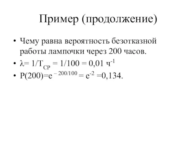 Пример (продолжение) Чему равна вероятность безотказной работы лампочки через 200 часов. λ= 1/TСР
