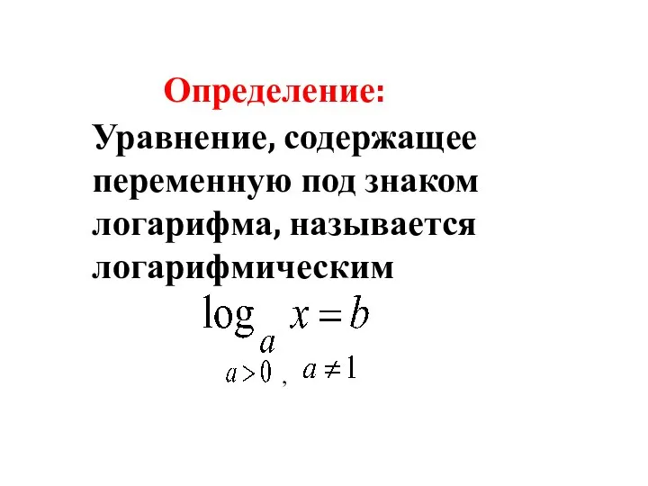 Определение: Уравнение, содержащее переменную под знаком логарифма, называется логарифмическим ,