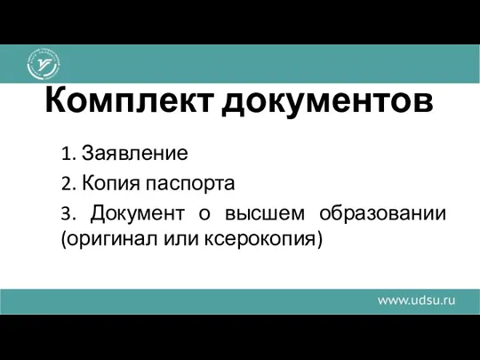 Комплект документов 1. Заявление 2. Копия паспорта 3. Документ о высшем образовании (оригинал или ксерокопия)