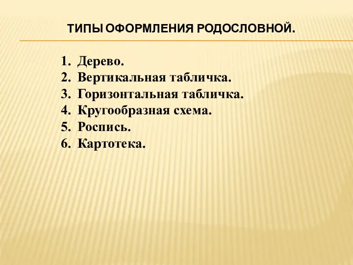 ТИПЫ ОФОРМЛЕНИЯ РОДОСЛОВНОЙ. Дерево. Вертикальная табличка. Горизонтальная табличка. Кругообразная схема. Роспись. Картотека.