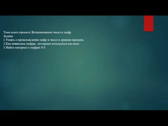 Тема моего проекта: Возникновение чисел и цифр. Задачи: 1.Узнать о