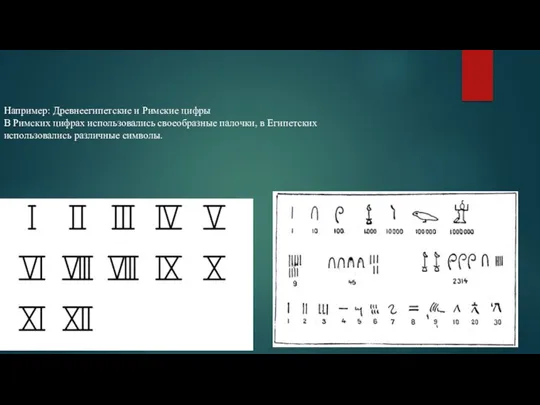 Например: Древнеегипетские и Римские цифры В Римских цифрах использовались своеобразные палочки, в Египетских использовались различные символы.
