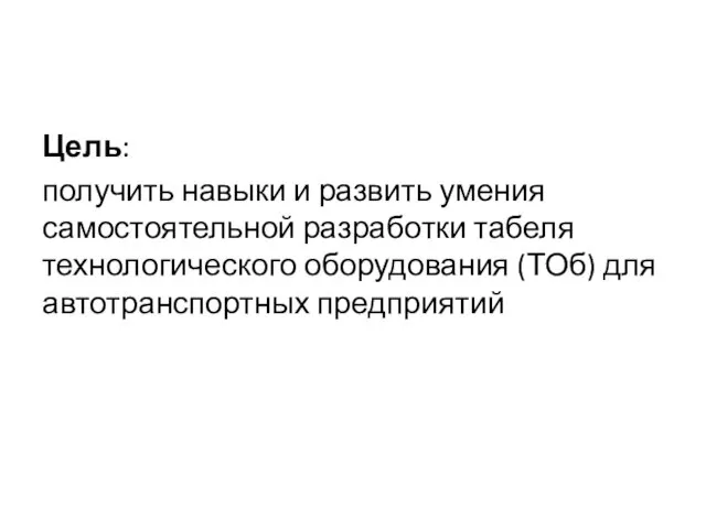 Цель: получить навыки и развить умения самостоятельной разработки табеля технологического оборудования (ТОб) для автотранспортных предприятий