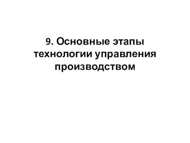 9. Основные этапы технологии управления производством